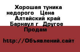 Хорошая туника недорого › Цена ­ 150 - Алтайский край, Барнаул г. Другое » Продам   